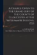 A Charge Given to the Grand-jury of the County of Gloucester at the Midsummer Sessions, 1723