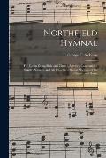 Northfield Hymnal: for Use in Evangelistic and Church Services, Conventions, Sunday Schools, and All Prayer and Social Meetings of the Ch