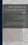 The Census of Great Britain in 1851: Comprising an Account of the Numbers and Distribution of the People, Their Ages, Conjugal Condition, Occupations,