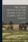 The Texas Heritage of the Fishers and the Clarks / by O. C. Fisher.
