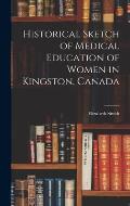 Historical Sketch of Medical Education of Women in Kingston, Canada [microform]