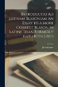 Introductio Ad Latinam Blasoniam An Essay to a More Correct Blason in Latine Than Formerly Hath Been Used