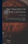 The Tragedy of the Lusitania; Embracing Authentic Stories by the Survivors and Eye-witnesses of the Disaster, Including Atrocities on Land and Sea, in