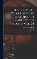The Complete Works of Mark Twain [pseud.] Mark Twains Speeches Vol. 24; TWENTY-FOUR (24)