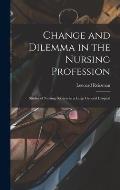 Change and Dilemma in the Nursing Profession; Studies of Nursing Services in a Large General Hospital