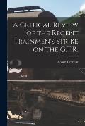 A Critical Review of the Recent Trainmen's Strike on the G.T.R. [microform]
