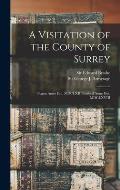 A Visitation of the County of Surrey: Begun Anno Dni. MDCLXII Finished Anno Dni. MDCLXVIII