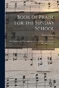 Book of Praise for the Sunday School: With Hymns and Tunes Appropriate for the Prayer Meeting and the Home Circle /