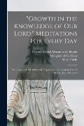 Growth in the Knowledge of Our Lord:  Meditations For Every Day: With Appendix Of Additional Subjects For Each Festival, Day Of Retreat, Etc., Volum