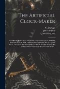 The Artificial Clock-maker: a Treatise of Watch and Clock-work, Wherein the Art of Calculating Numbers for Most Sorts of Movements is Explained to