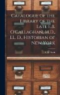 Catalogue of the Library of the Late E.B. O'Callaghan, M.D., LL. D., Historian of New York [microform]