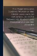 The Primitives and Leading Words of the Greek Language, so Explained... as to Fix Themselves Readily and Permanently on the Memory [microform]