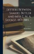 Letters Between Samuel Butler and Miss E. M. A. Savage, 1871-1885. --