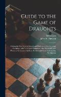 Guide to the Game of Draughts: Giving the Best Lines of Attack and Defence on the Standard Openings, With Notes and Variations, Also Selected Useful