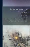 Maryland in Liberia; a History of the Colony Planted by the Maryland State Colonization Society Under the Auspices of the State of Maryland, U. S., at