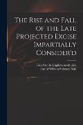 The Rise and Fall of the Late Projected Excise Impartially Consider'd