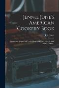 Jennie June's American Cookery Book: Containing Upwards of Twelve Hundred Choice and Carefully Tested Recipts ...