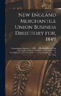 New England Merchantile Union Business Directory for, 1849: Containing an Almanac for 1849, ... a Business Directory for New England; Name, Location .