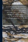 A Condensed Summary of the Field-work Annually Accomplished by the Officers of the Geological Survey of Canada From Its Commencement to 1865 [microfor