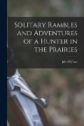 Solitary Rambles and Adventures of a Hunter in the Prairies [microform]