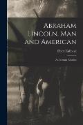 Abraham Lincoln, Man and American: an Intimate Relation