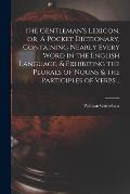 The Gentleman's Lexicon, or, A Pocket Dictionary, Containing Nearly Every Word in the English Language, & Exhibiting the Plurals of Nouns & the Partic