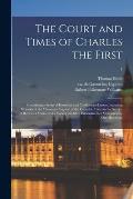 The Court and Times of Charles the First: Containing a Series of Historical and Confidential Letters, Including Memoirs of the Mission in England of t