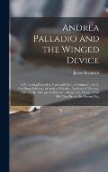 Andrea Palladio and the Winged Device; a Panorama Painted in Prose and Pictures Setting Forth the Far-flung Influence of Andrea Palladio, Architect of