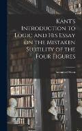 Kant's Introduction to Logic and His Essay on the Mistaken Subtility of the Four Figures