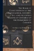 The Book of Constitution of the Grand Lodge, Ancient, Free and Accepted Masons of Ontario of the Dominion of Canada [microform]