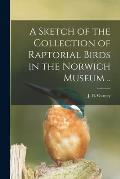 A Sketch of the Collection of Raptorial Birds in the Norwich Museum ..