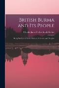 British Burma and Its People: Being Sketches of Native Manners, Customs, and Religion
