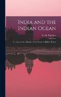 India and the Indian Ocean: an Essay on the Influence of Sea Power on Indian History