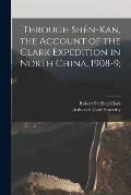 Through Sh?n-Kan, the Account of the Clark Expedition in North China, 1908-9;