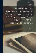 Travels in the Ionian Isles, Albania, Thessaly, Macedonia, &c. During the Years 1812 and 1813. By Henry Holland, ...