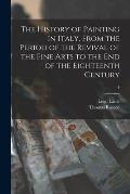 The History of Painting in Italy, From the Period of the Revival of the Fine Arts to the End of the Eighteenth Century; 4