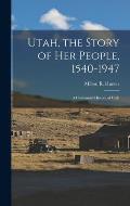 Utah, the Story of Her People, 1540-1947; a Centennial History of Utah