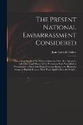 The Present National Embarrassment Considered: Containing Sketch of the Political Situation of the Heir Apparent, and of the Legal Claims of the Parli