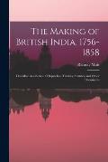 The Making of British India, 1756-1858: Described in a Series of Dispatches, Treaties, Statutes, and Other Documents