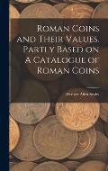 Roman Coins and Their Values. Partly Based on A Catalogue of Roman Coins