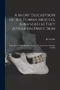 A Short Description of the Human Muscles, Arranged as They Appear on Dissection: Together With Their Several Uses, and the Synonoma of the Best Author