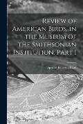 Review of American Birds, in the Museum of the Smithsonian Institution. Part I