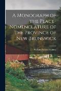 A Monograph of the Place-nomenclature of the Province of New Brunswick