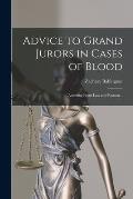 Advice to Grand Jurors in Cases of Blood: Asserting From Law and Reason ..