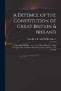 A Defence of the Constitution of Great Britain & Ireland: as by Law Established, Against the Innovating & Levelling Attempts of the Friends to Annual