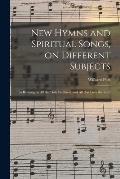 New Hymns and Spiritual Songs, on Different Subjects: to Be Sung by All the Holy Brethren, and All That Love the Lord