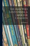 The Man Who Loved Birds, a Fable for Children