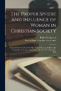 The Proper Sphere and Influence of Woman in Christian Society [microform]: Being a Lecture Delivered by Rev. Robert Sedgewick Before the Young Men's C