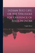 Indian Bird Life, or the Struggle for Existence of Birds In India