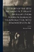 History of the 10th Regiment N. Y. Heavy Artillery, From Madison Barracks to Appomattox, With Reminiscences, &c